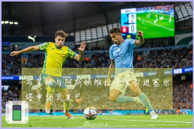 布莱顿与阿斯顿维拉寻求引进塞尔塔中场莫里巴
