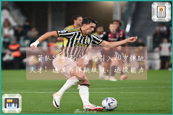 火箭队53号签，或将引入20岁弹跳天才！速度与弹跳极佳，远投能力待加强
