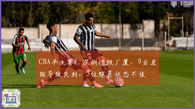 CBA半决赛：深圳惜败广厦，9分差距导致失利，3位球员状态不佳