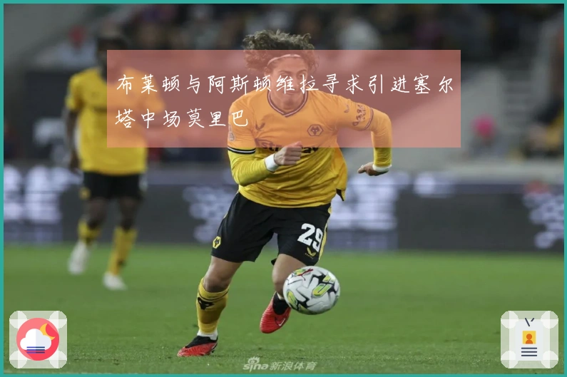 布莱顿与阿斯顿维拉寻求引进塞尔塔中场莫里巴